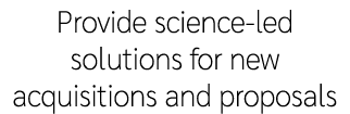 Provide science led solutions for new acquisitions and proposals